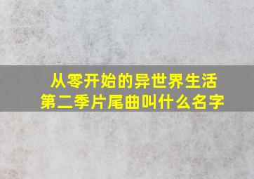 从零开始的异世界生活第二季片尾曲叫什么名字