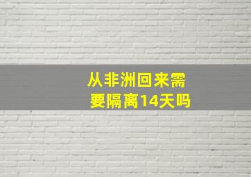 从非洲回来需要隔离14天吗