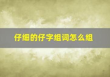 仔细的仔字组词怎么组