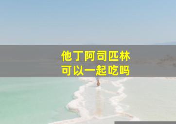 他丁阿司匹林可以一起吃吗