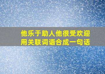 他乐于助人他很受欢迎用关联词语合成一句话