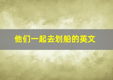 他们一起去划船的英文