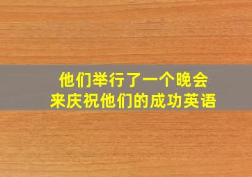 他们举行了一个晚会来庆祝他们的成功英语