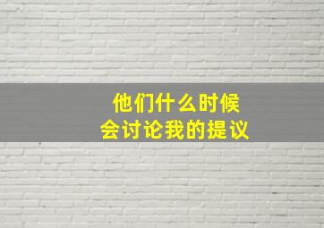 他们什么时候会讨论我的提议