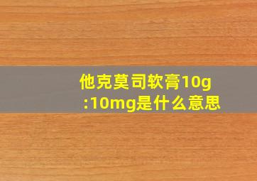 他克莫司软膏10g:10mg是什么意思