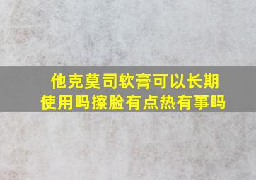 他克莫司软膏可以长期使用吗擦脸有点热有事吗