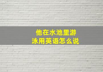 他在水池里游泳用英语怎么说