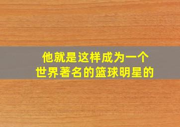 他就是这样成为一个世界著名的篮球明星的