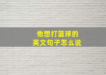 他想打篮球的英文句子怎么说