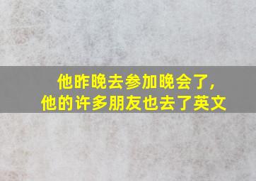 他昨晚去参加晚会了,他的许多朋友也去了英文