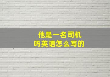 他是一名司机吗英语怎么写的