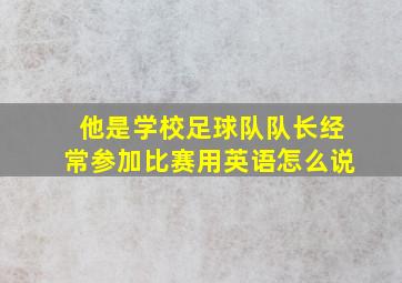 他是学校足球队队长经常参加比赛用英语怎么说