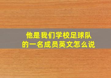 他是我们学校足球队的一名成员英文怎么说