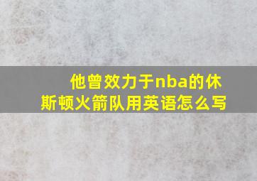 他曾效力于nba的休斯顿火箭队用英语怎么写