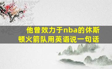 他曾效力于nba的休斯顿火箭队用英语说一句话