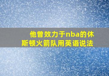 他曾效力于nba的休斯顿火箭队用英语说法