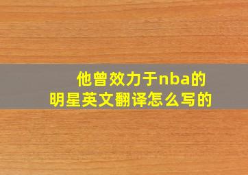 他曾效力于nba的明星英文翻译怎么写的