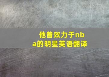 他曾效力于nba的明星英语翻译