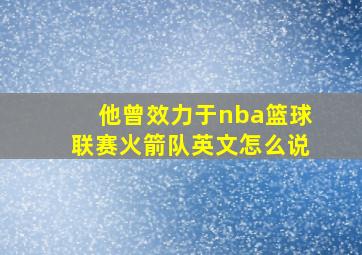 他曾效力于nba篮球联赛火箭队英文怎么说