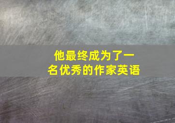 他最终成为了一名优秀的作家英语