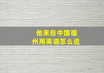 他来自中国福州用英语怎么说