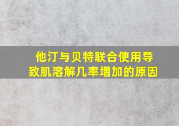 他汀与贝特联合使用导致肌溶解几率增加的原因