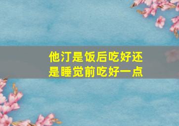 他汀是饭后吃好还是睡觉前吃好一点