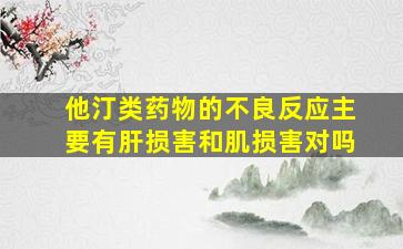 他汀类药物的不良反应主要有肝损害和肌损害对吗