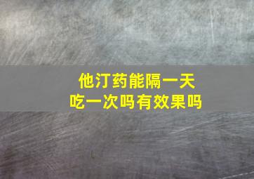 他汀药能隔一天吃一次吗有效果吗