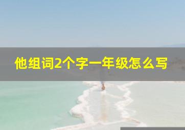 他组词2个字一年级怎么写