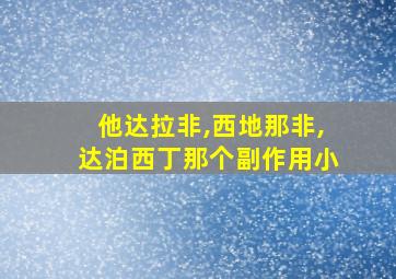 他达拉非,西地那非,达泊西丁那个副作用小