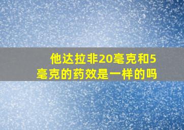 他达拉非20毫克和5毫克的药效是一样的吗