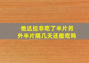 他达拉非吃了半片另外半片隔几天还能吃吗