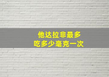 他达拉非最多吃多少毫克一次