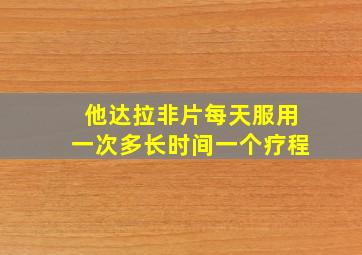 他达拉非片每天服用一次多长时间一个疗程