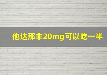 他达那非20mg可以吃一半