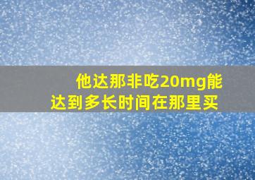 他达那非吃20mg能达到多长时间在那里买