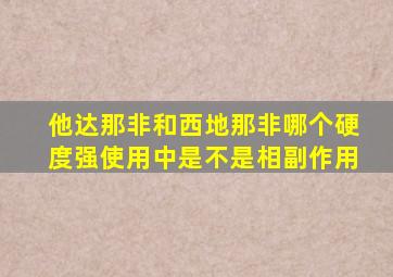 他达那非和西地那非哪个硬度强使用中是不是相副作用