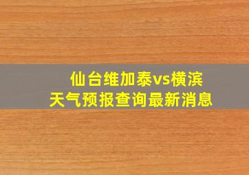 仙台维加泰vs横滨天气预报查询最新消息