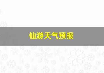 仙游天气预报