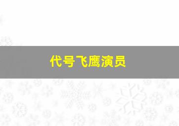 代号飞鹰演员