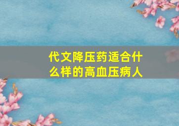 代文降压药适合什么样的高血压病人