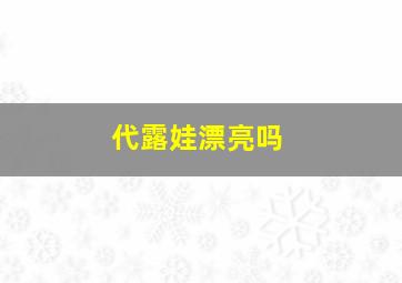 代露娃漂亮吗