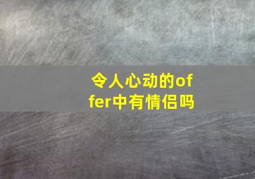 令人心动的offer中有情侣吗