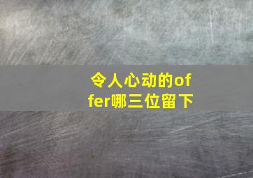 令人心动的offer哪三位留下