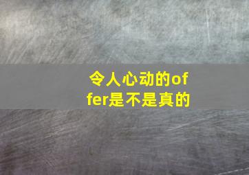 令人心动的offer是不是真的