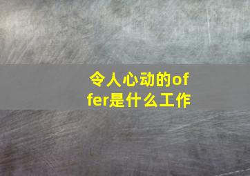 令人心动的offer是什么工作