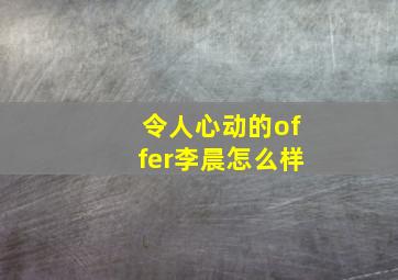 令人心动的offer李晨怎么样