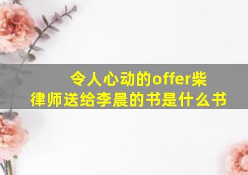 令人心动的offer柴律师送给李晨的书是什么书