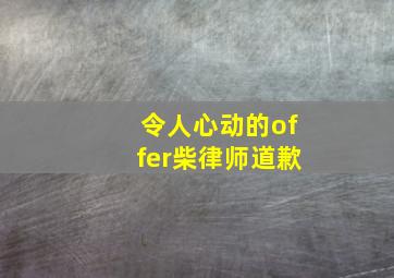 令人心动的offer柴律师道歉